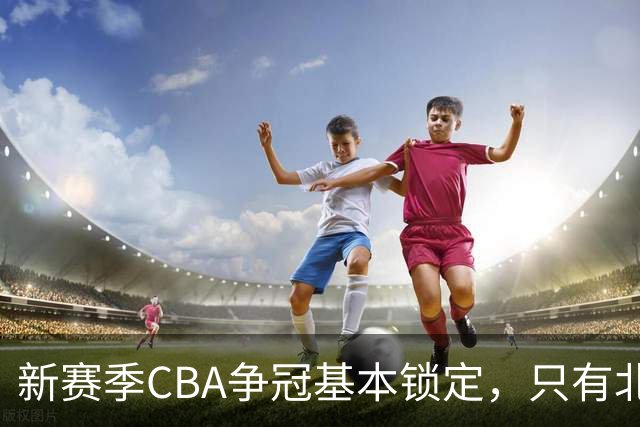 新赛季CBA争冠基本锁定，只有北京和上海在争斗